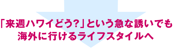 「来週ハワイどう？」という急な誘いでも海外に行けるライフスタイルへ