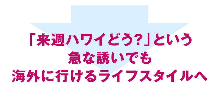 「来週ハワイどう？」という急な誘いでも海外に行けるライフスタイルへ
