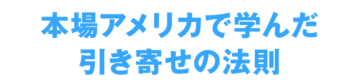 本場アメリカで学んだ引き寄せの法則